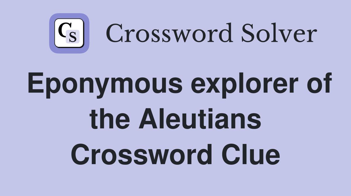 Eponymous explorer of the Aleutians Crossword Clue