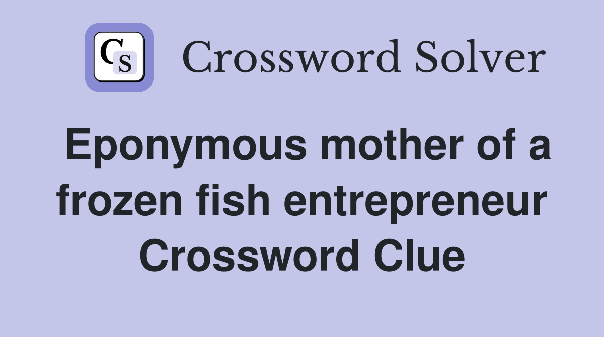 Eponymous mother of a frozen fish entrepreneur Crossword Clue