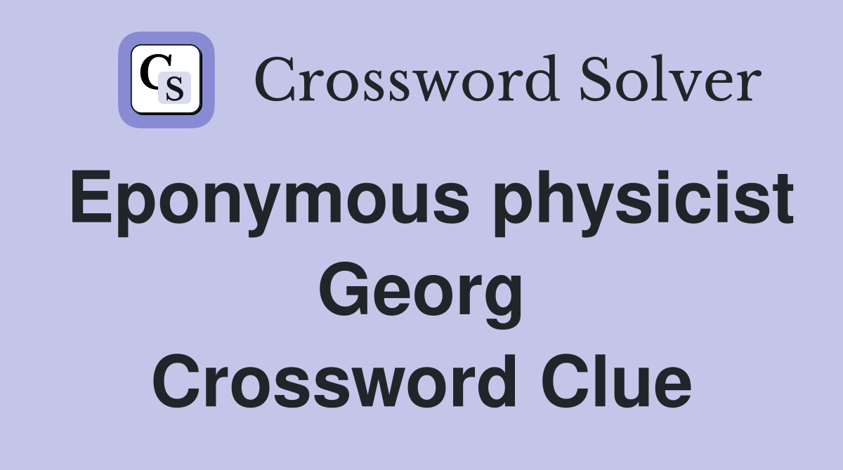Eponymous physicist Georg Crossword Clue