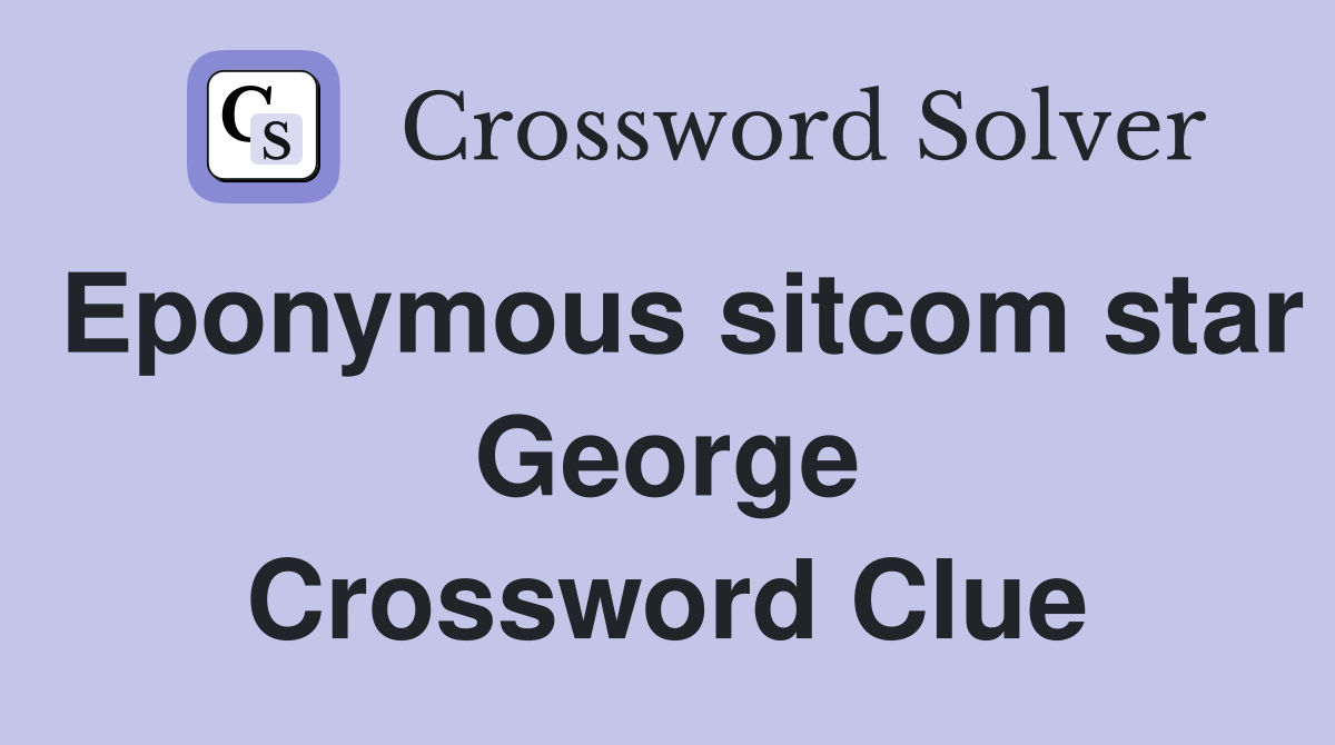 Eponymous sitcom star George Crossword Clue