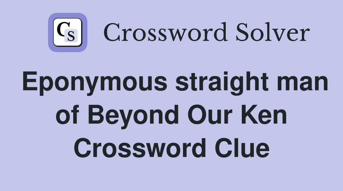 Eponymous straight man of Beyond Our Ken Crossword Clue