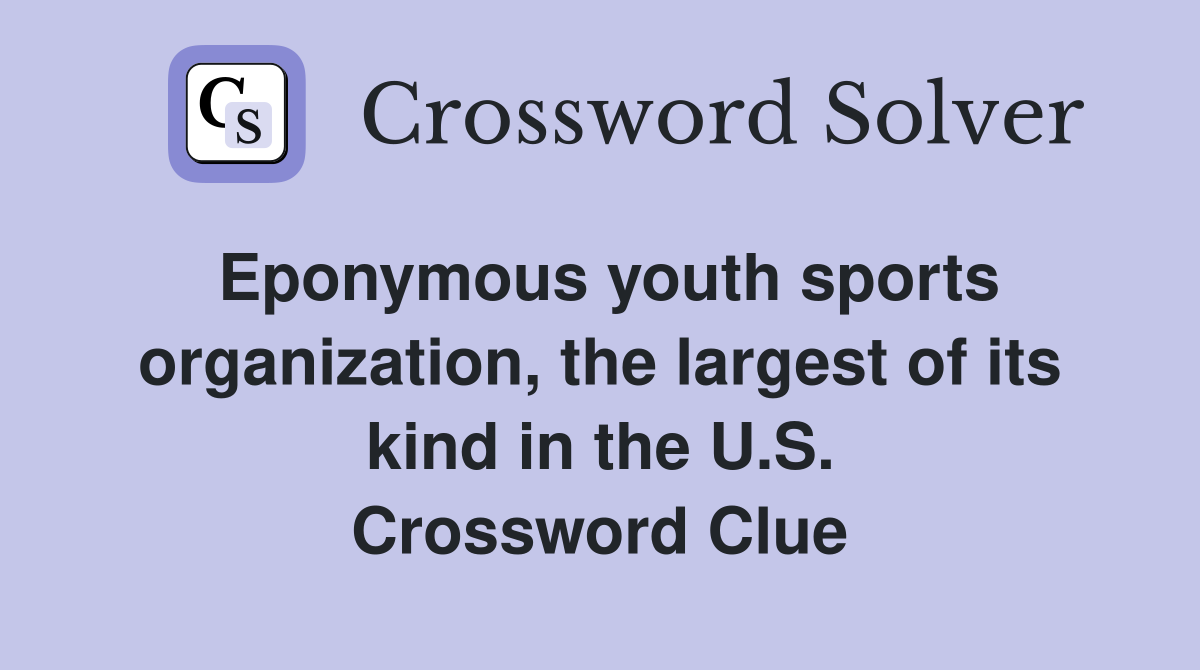 Eponymous youth sports organization, the largest of its kind in the U.S. Crossword Clue