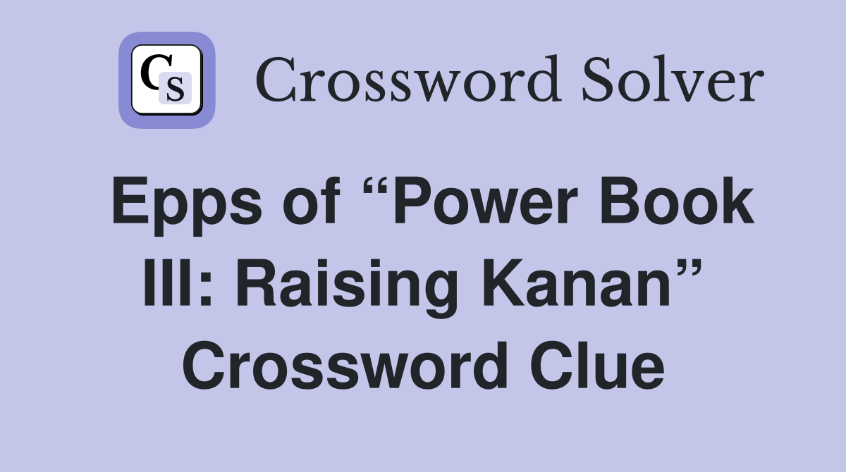 Epps of “Power Book III: Raising Kanan” Crossword Clue