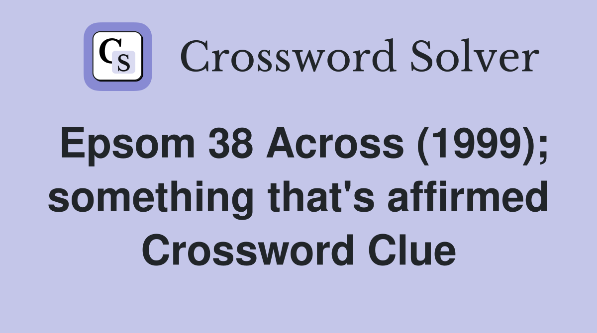 Epsom 38 Across (1999); something that's affirmed Crossword Clue