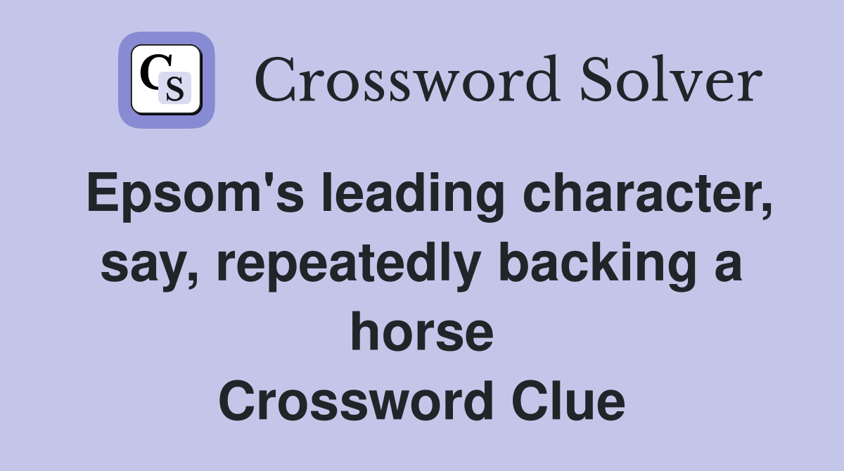Epsom's leading character, say, repeatedly backing a horse Crossword Clue