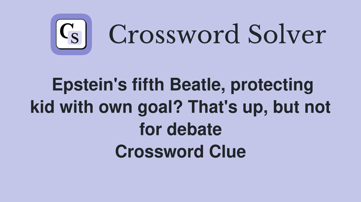 Epstein's fifth Beatle, protecting kid with own goal? That's up, but not for debate Crossword Clue