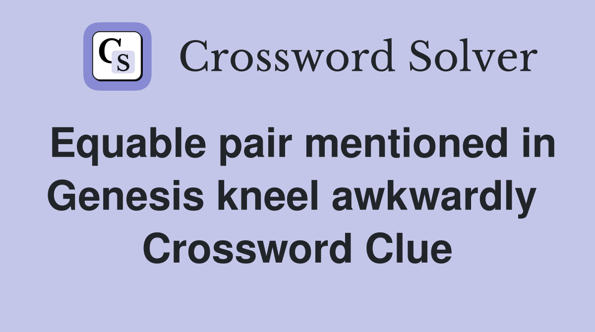 Equable pair mentioned in Genesis kneel awkwardly  Crossword Clue