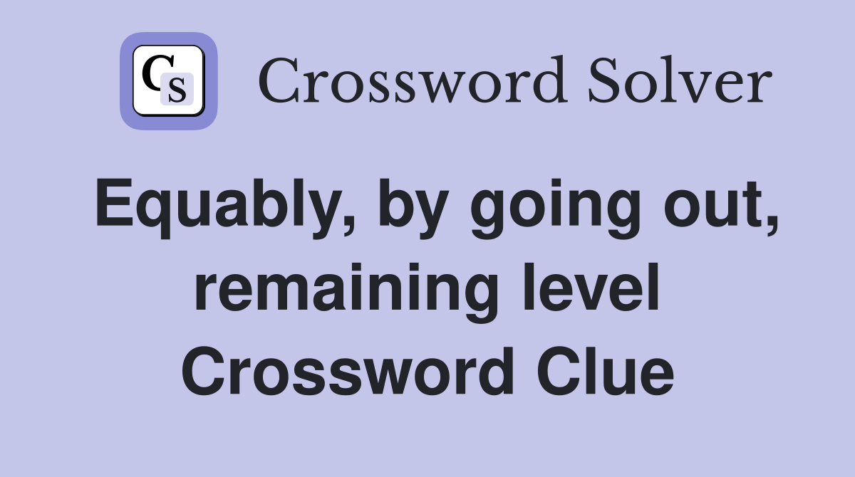 Equably, by going out, remaining level Crossword Clue