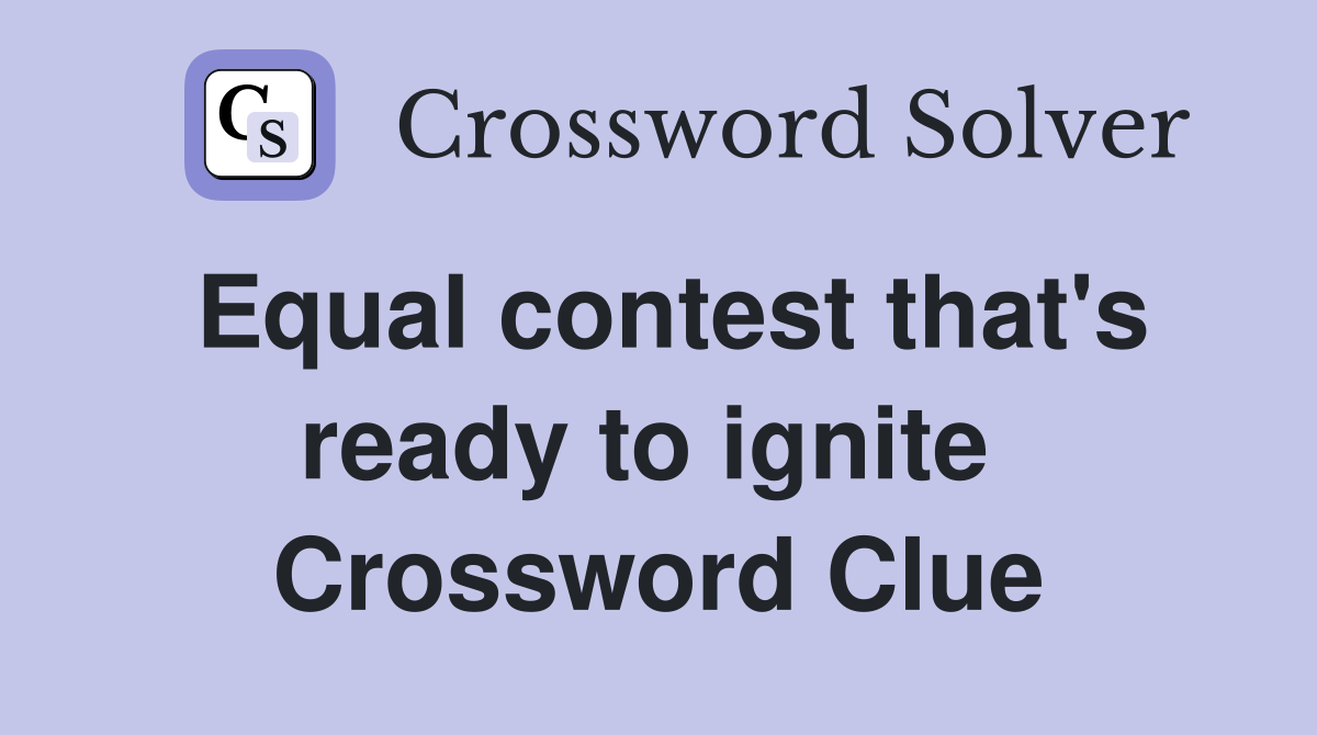 Equal contest that's ready to ignite  Crossword Clue