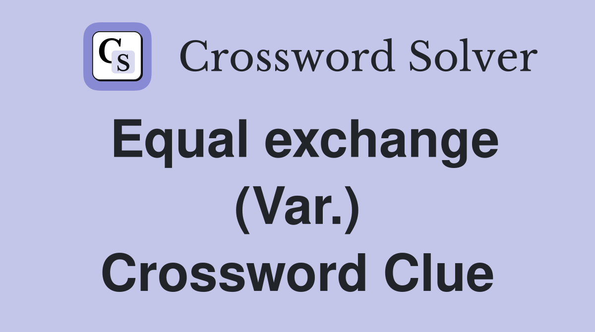Equal exchange (Var.) Crossword Clue