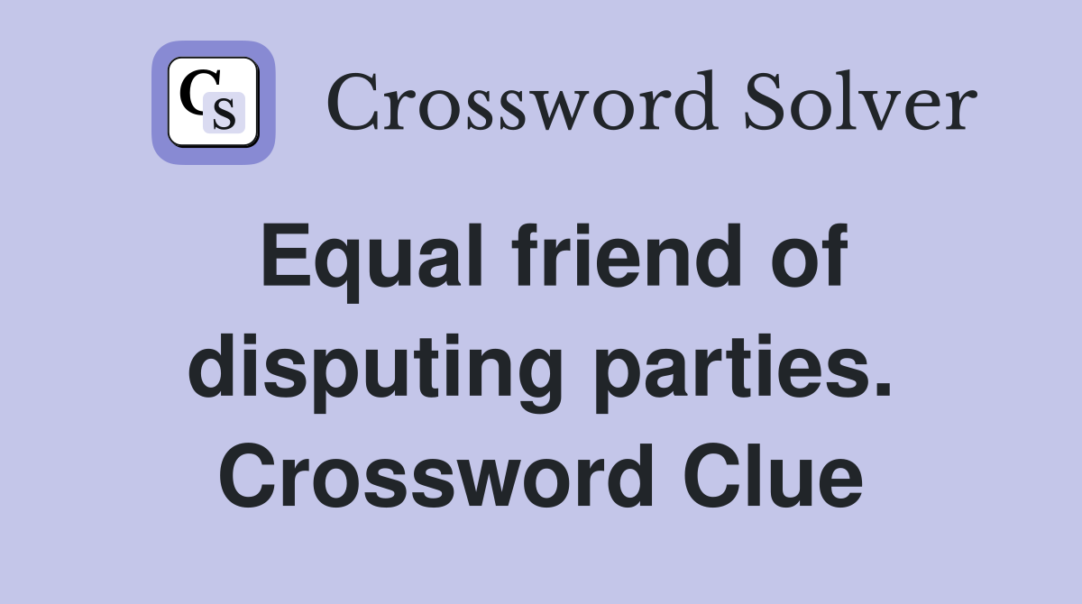 Equal friend of disputing parties. Crossword Clue