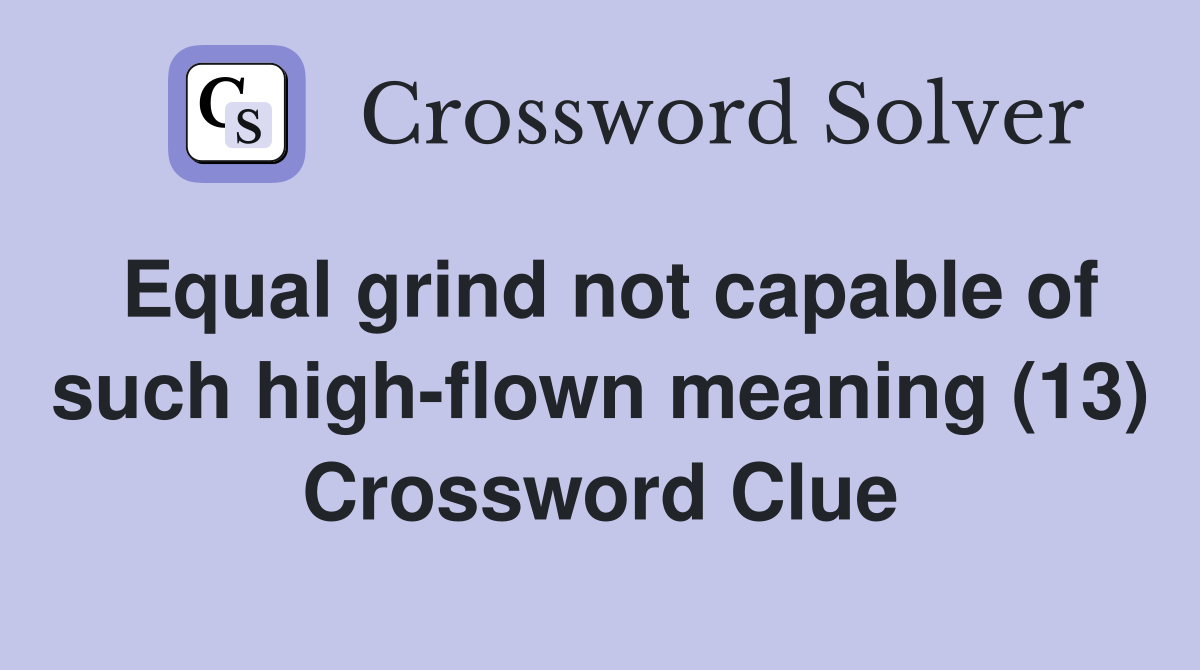 Equal grind not capable of such high-flown meaning (13) Crossword Clue
