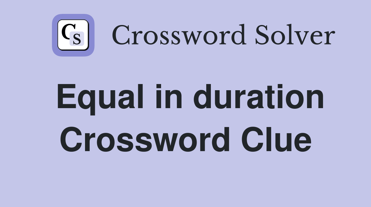 Equal in duration Crossword Clue