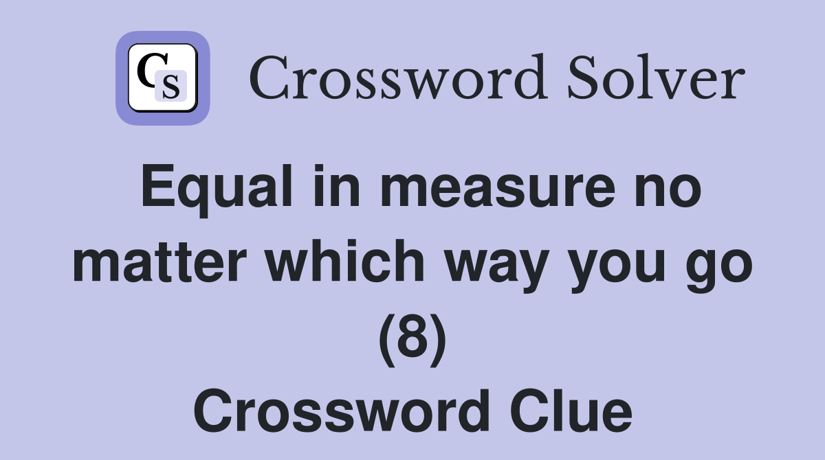 Equal in measure no matter which way you go (8) Crossword Clue