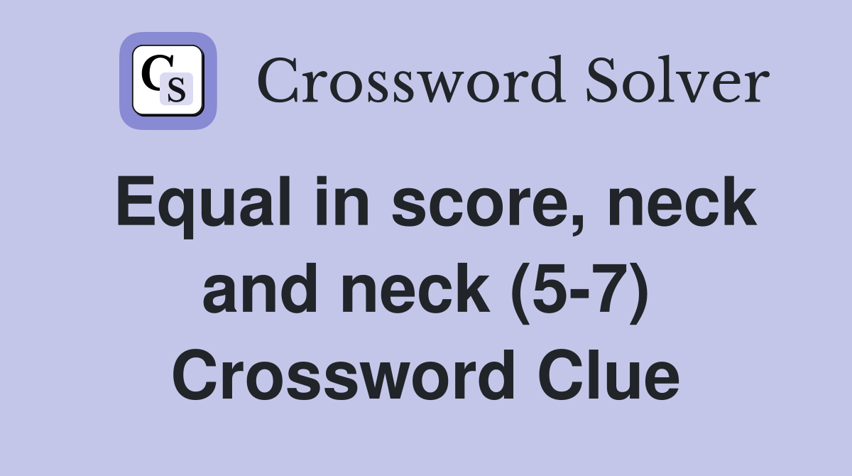 Equal in score, neck and neck (5-7) Crossword Clue