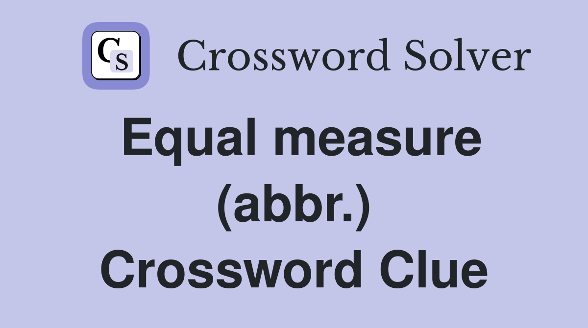 Equal measure (abbr.) Crossword Clue