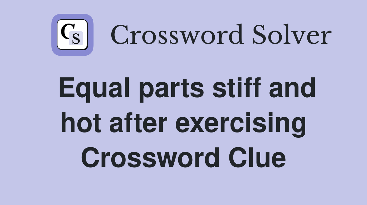 Equal parts stiff and hot after exercising Crossword Clue