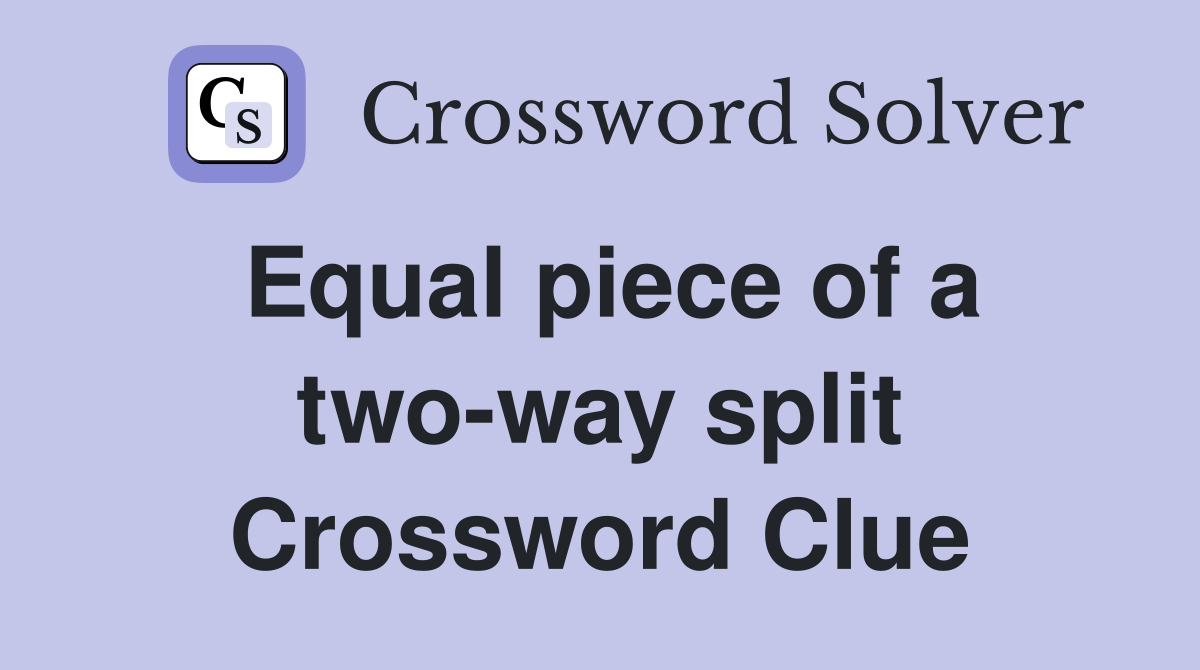 Equal piece of a two-way split Crossword Clue