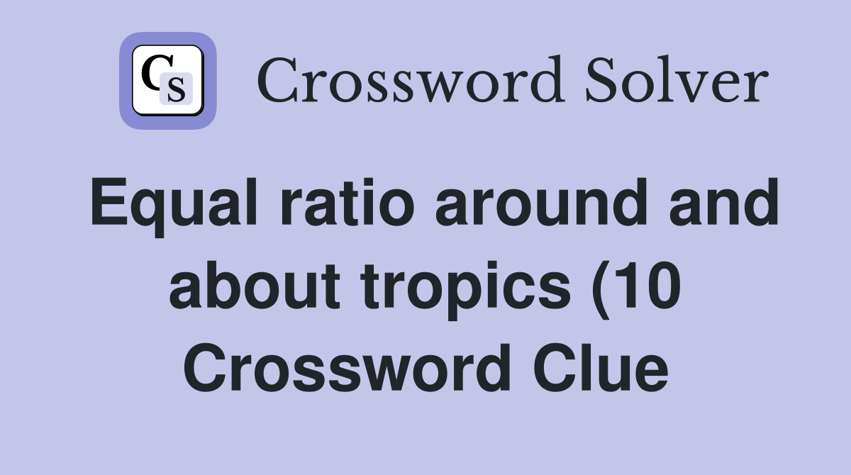Equal ratio around and about tropics (10) Crossword Clue Answers Equal ratio around and about tropics (10) Crossword Clue Answers