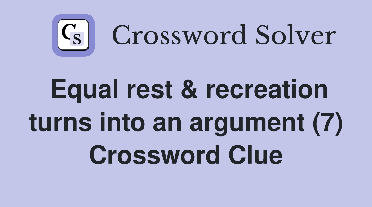 Equal rest & recreation turns into an argument (7) Crossword Clue