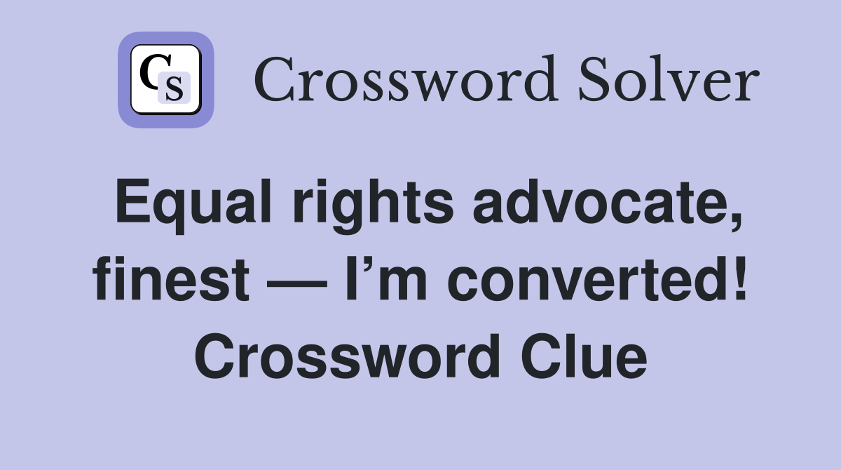 Equal rights advocate, finest — I’m converted! Crossword Clue