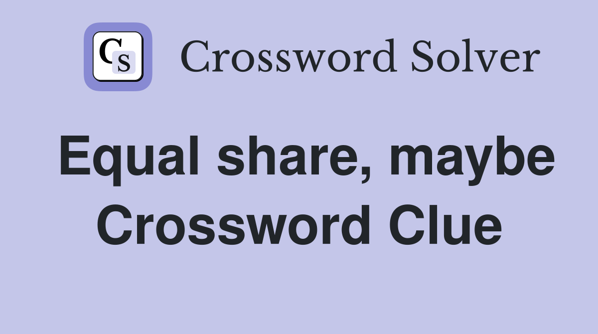 Equal share, maybe Crossword Clue