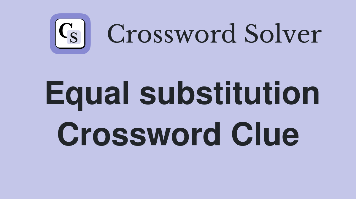Equal substitution Crossword Clue