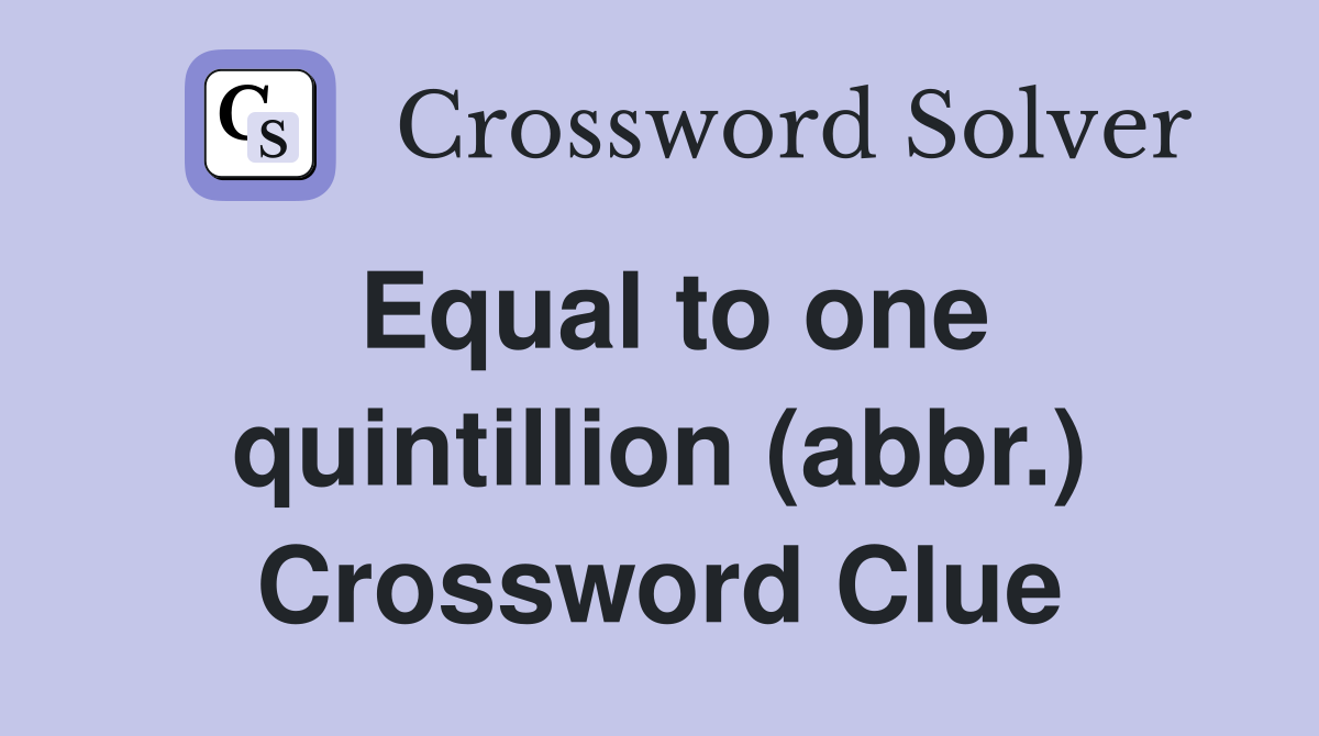 Equal to one quintillion (abbr.) Crossword Clue