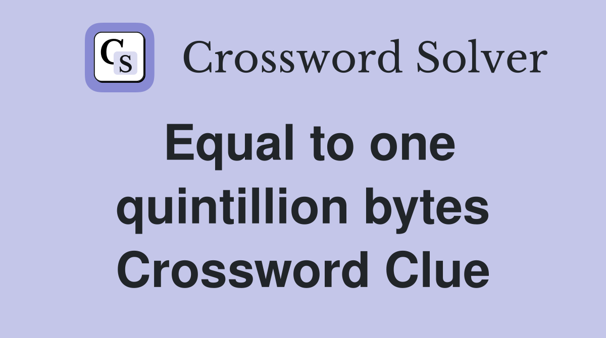 Equal to one quintillion bytes Crossword Clue