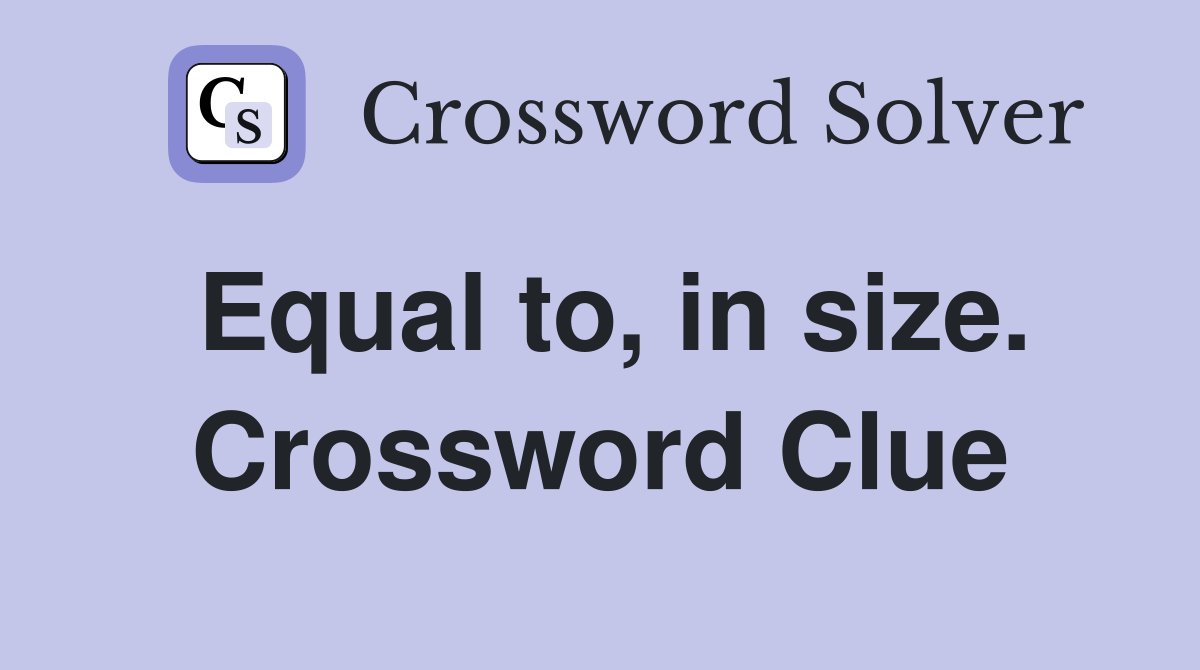 Equal to, in size. Crossword Clue