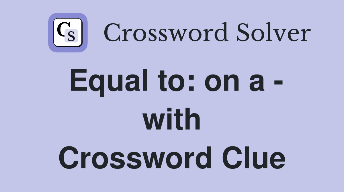 Equal to: on a - with Crossword Clue