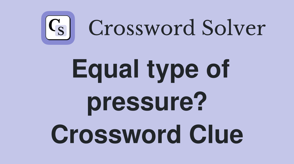 Equal type of pressure? Crossword Clue