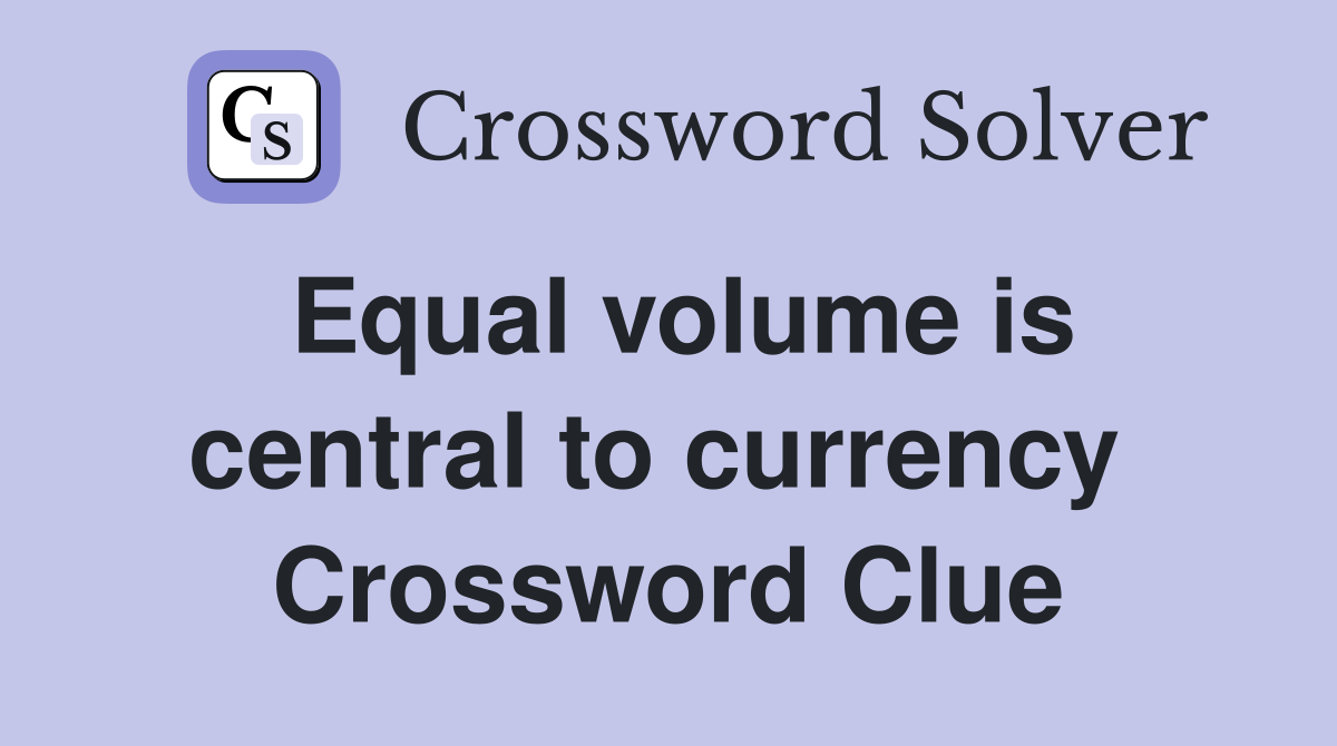 Equal volume is central to currency  Crossword Clue