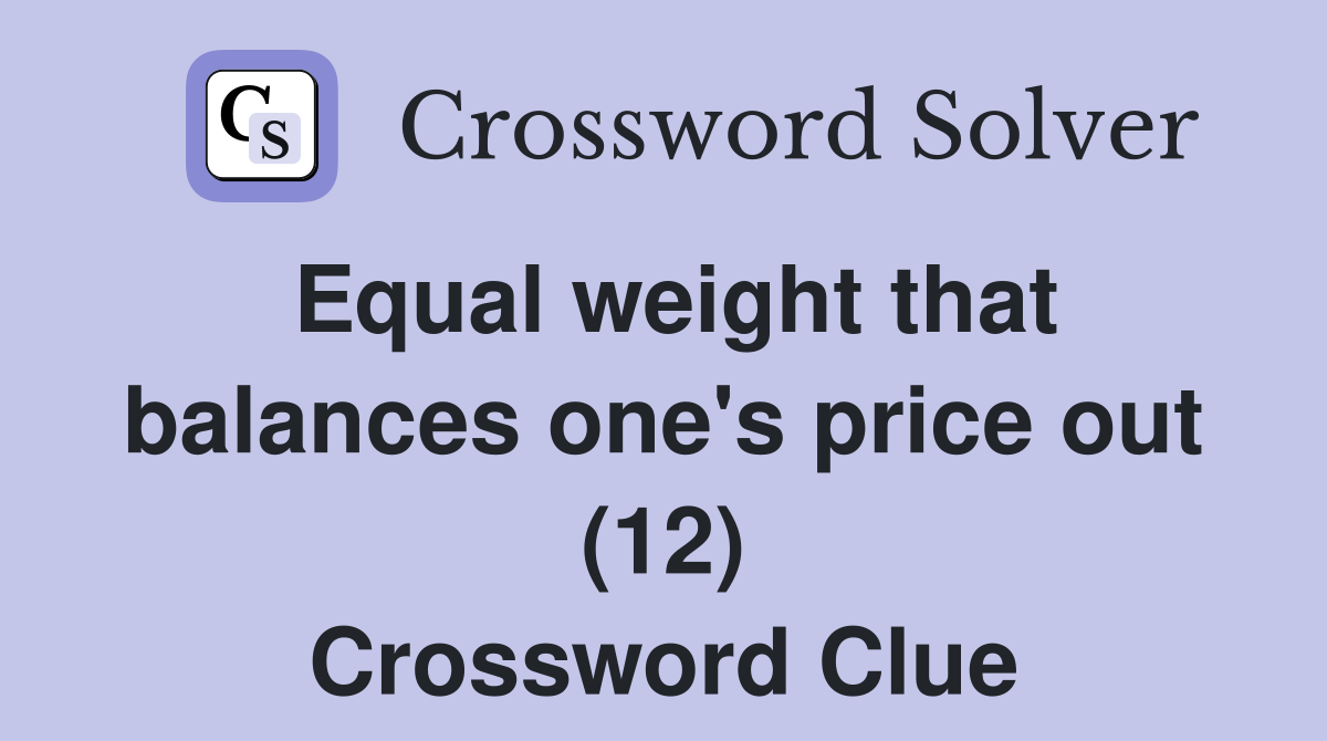 Equal weight that balances one's price out (12) Crossword Clue