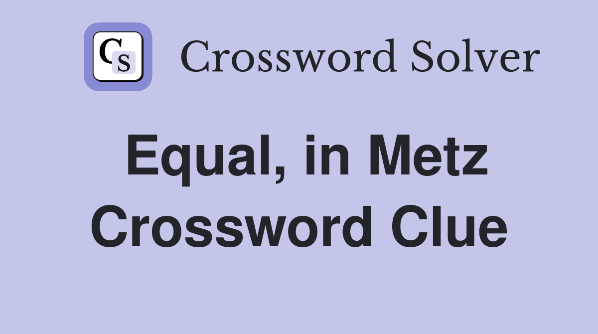 Equal, in Metz Crossword Clue