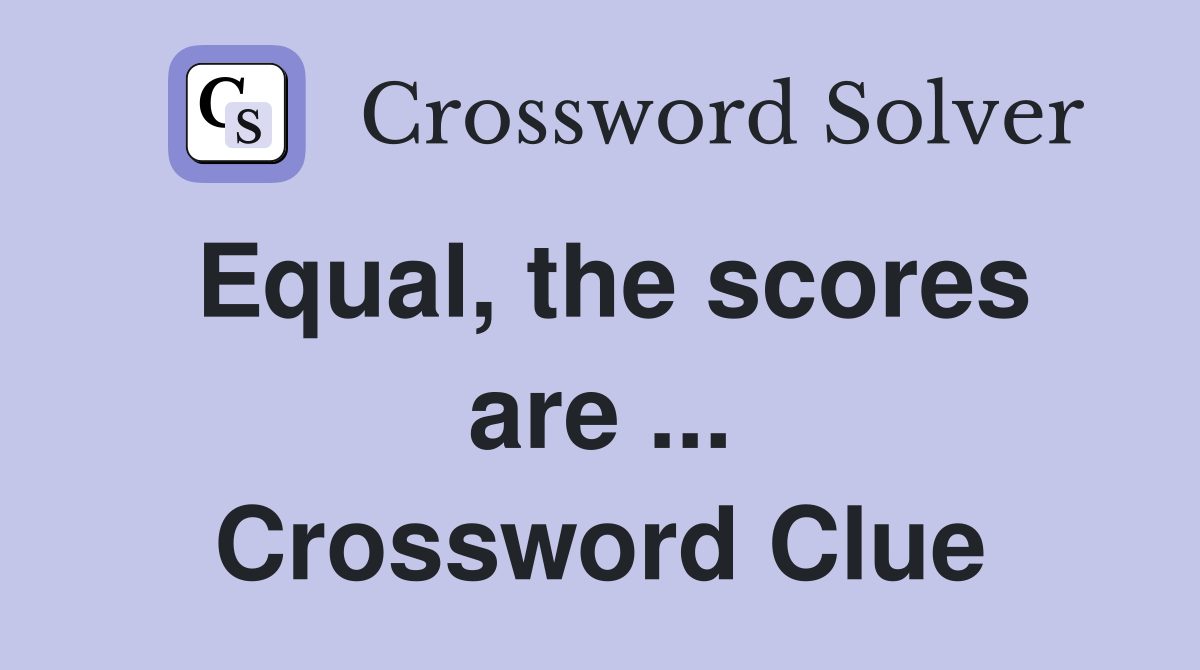 Equal, the scores are ... Crossword Clue
