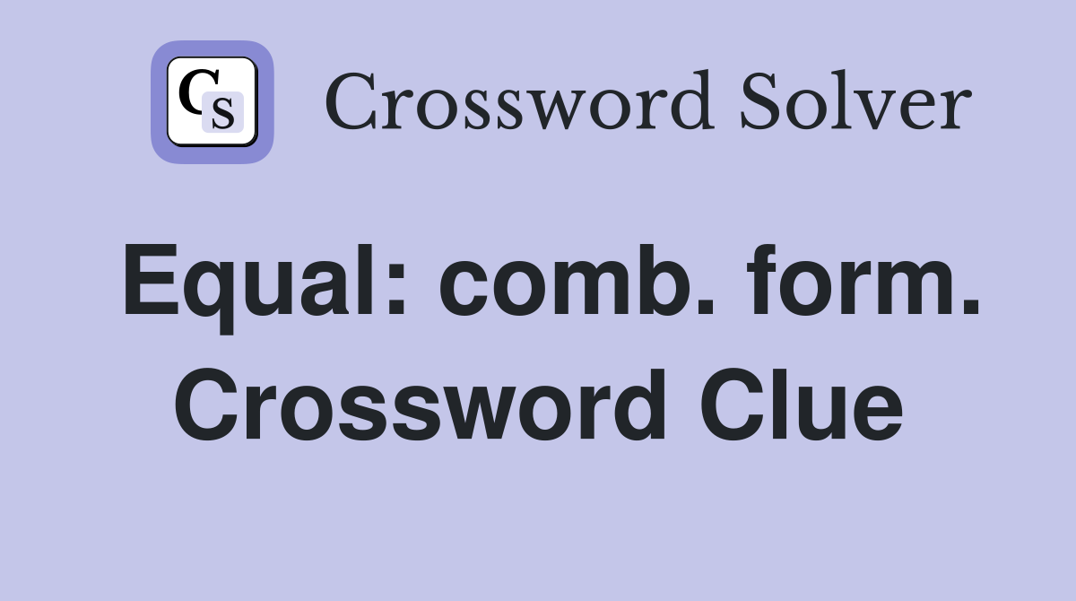 Equal: comb. form. Crossword Clue