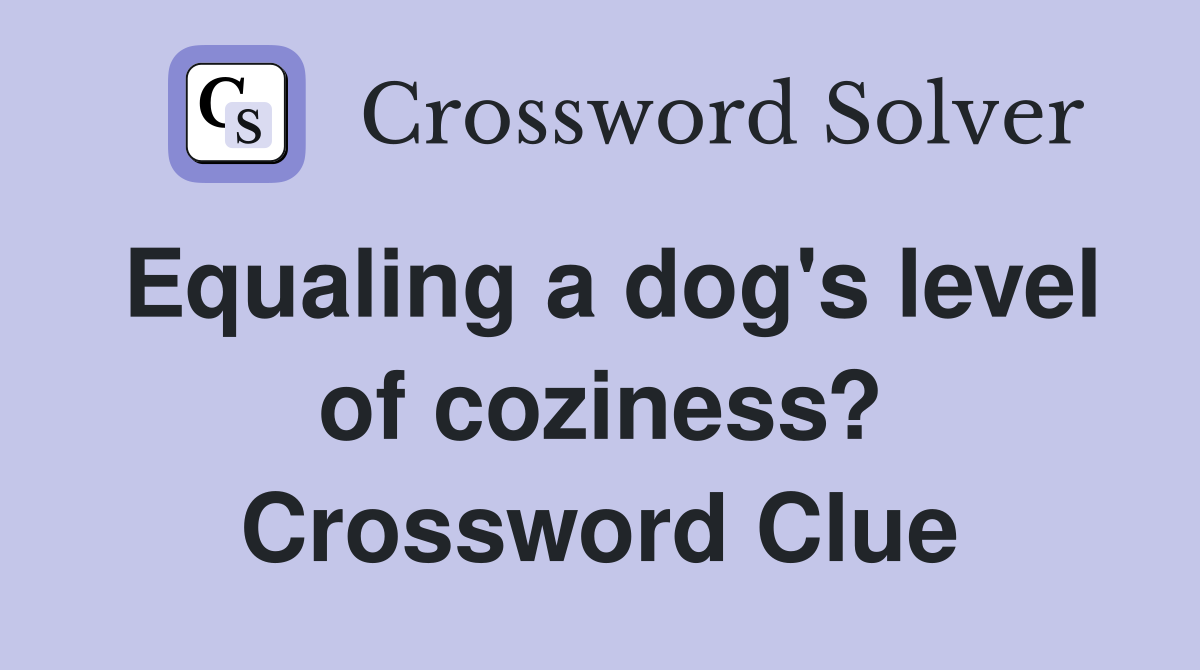 Equaling a dog's level of coziness? Crossword Clue
