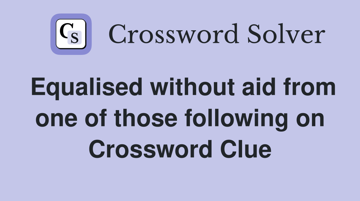 Equalised without aid from one of those following on Crossword Clue