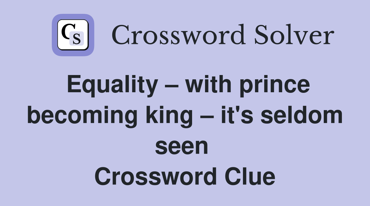 Equality – with prince becoming king – it's seldom seen  Crossword Clue