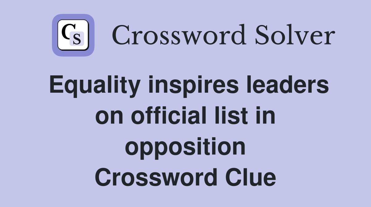Equality inspires leaders on official list in opposition Crossword Clue