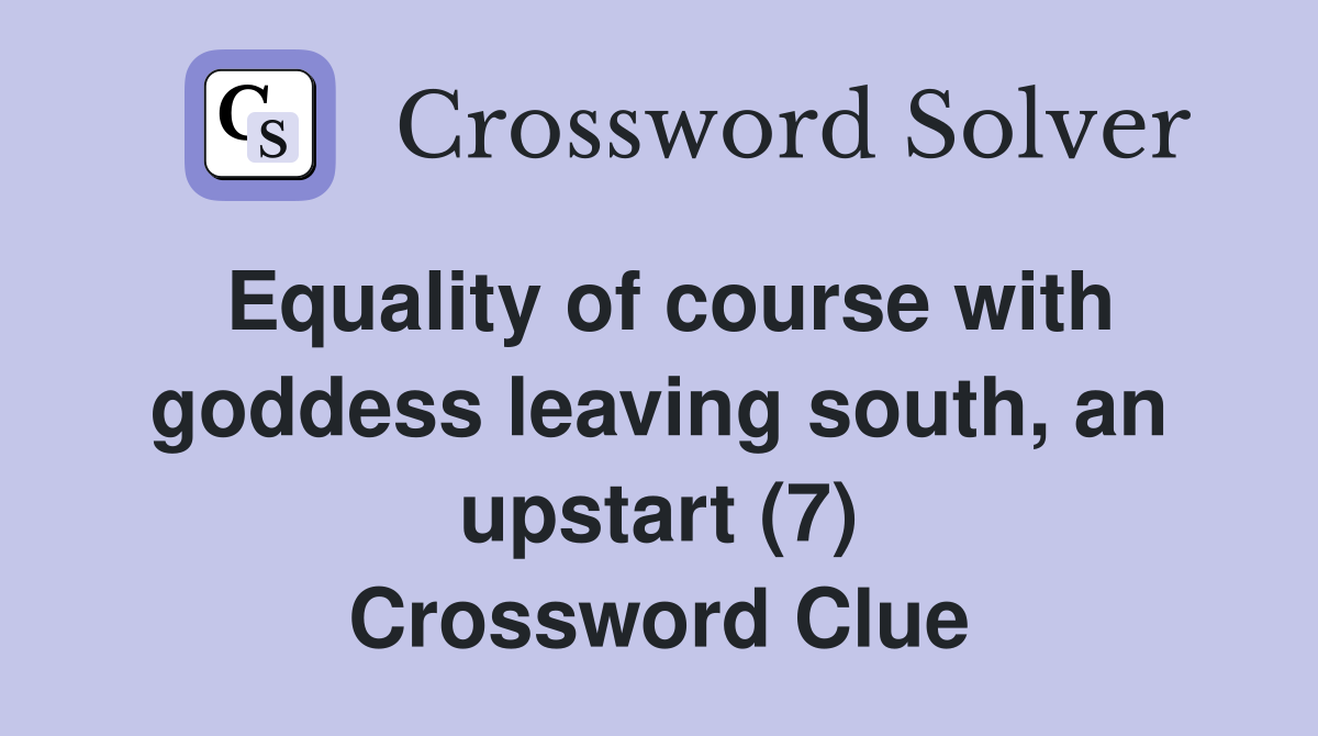 Equality of course with goddess leaving south, an upstart (7) Crossword Clue