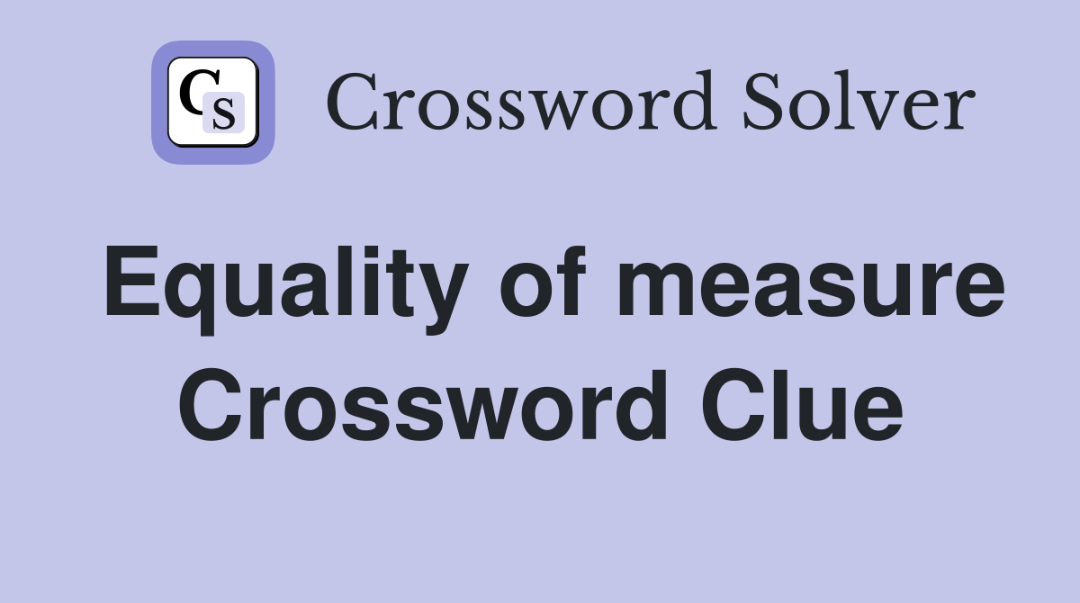 Equality of measure Crossword Clue