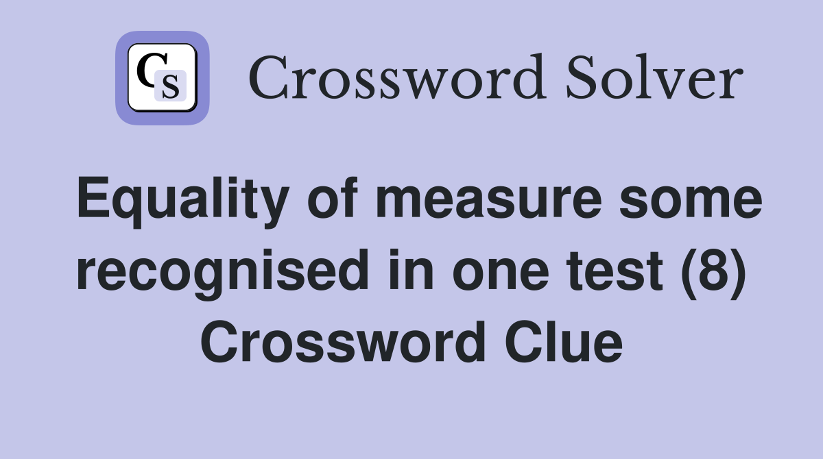 Equality of measure some recognised in one test (8) Crossword Clue
