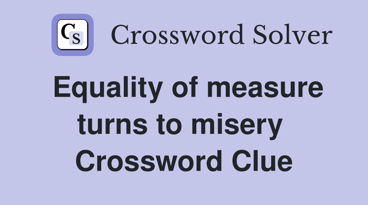 Equality of measure turns to misery  Crossword Clue