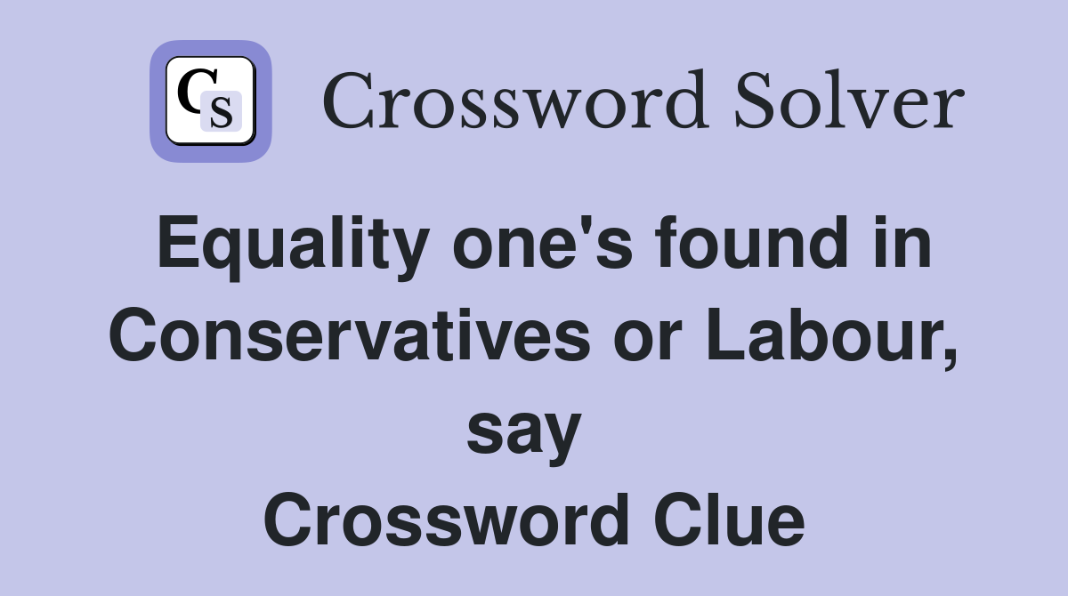 Equality one's found in Conservatives or Labour, say  Crossword Clue