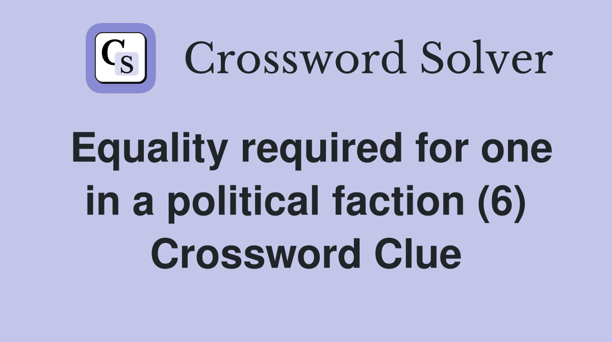 Equality required for one in a political faction (6) Crossword Clue