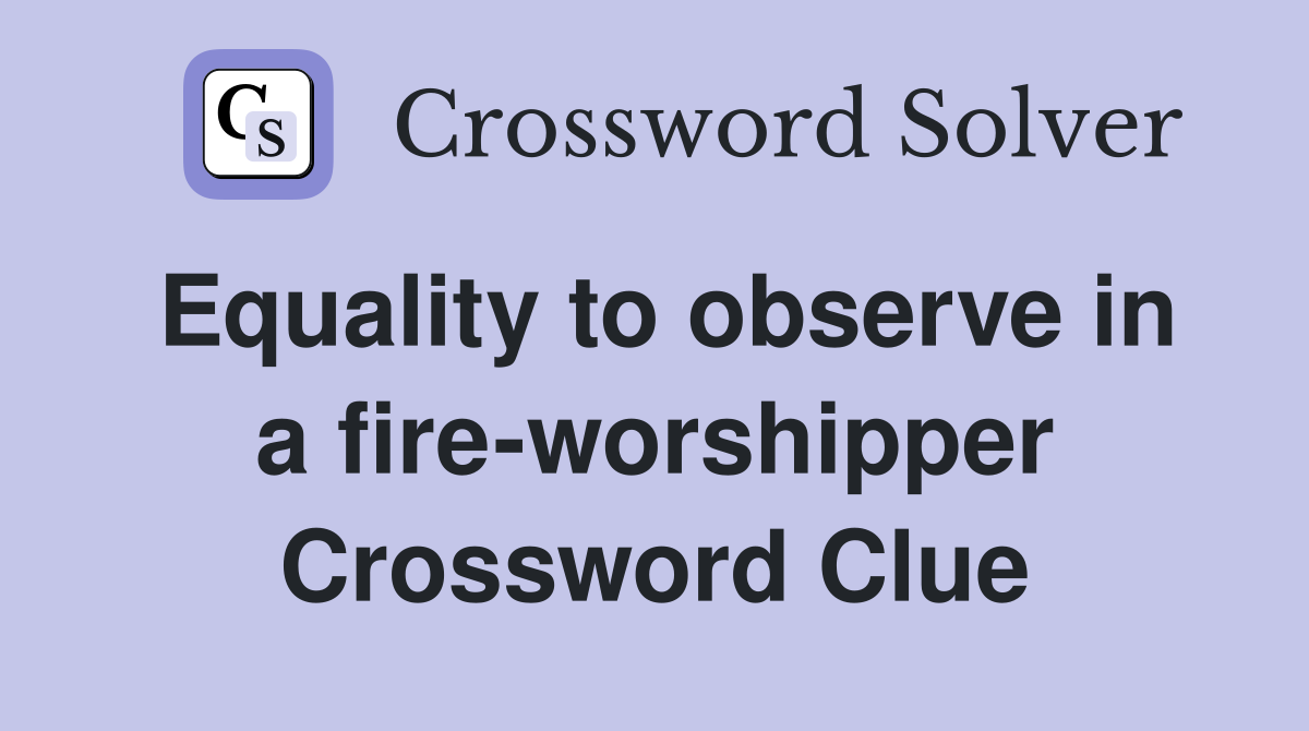 Equality to observe in a fire-worshipper Crossword Clue
