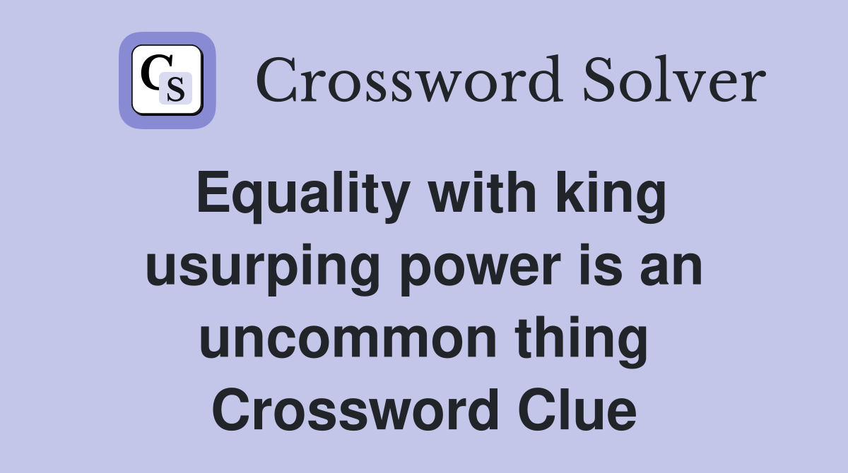Equality with king usurping power is an uncommon thing Crossword Clue