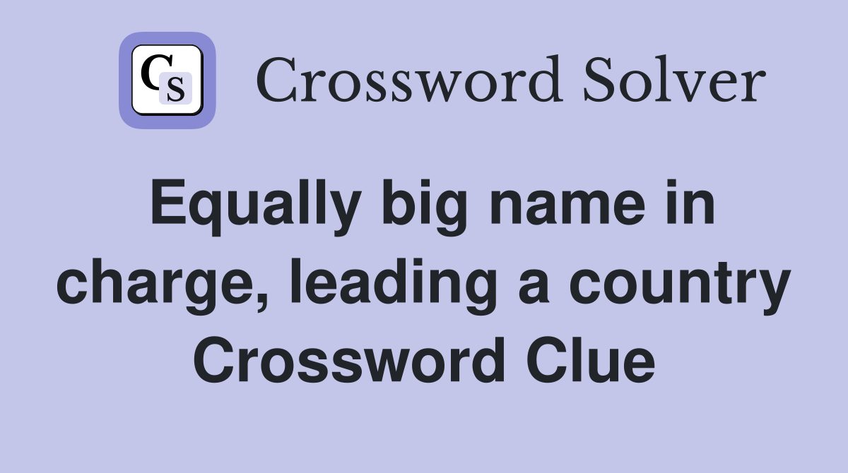 Equally big name in charge, leading a country Crossword Clue